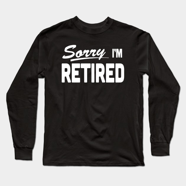 Sorry I'm Retired Retirement Long Sleeve T-Shirt by xenotransplant